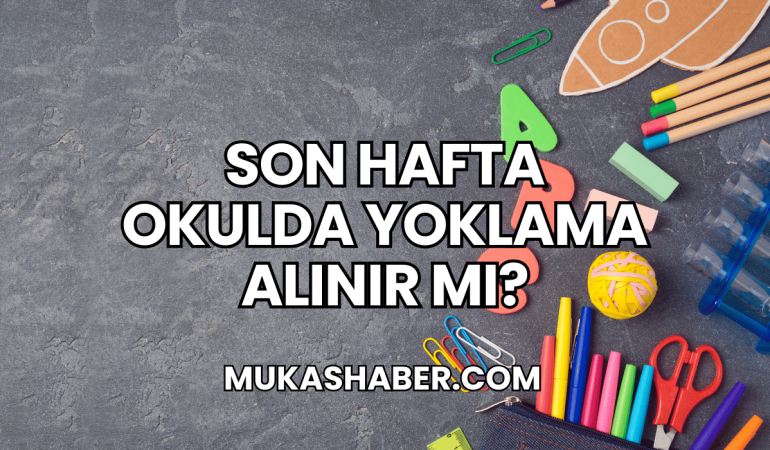 Son Hafta Okulda Yoklama Alınır Mı?