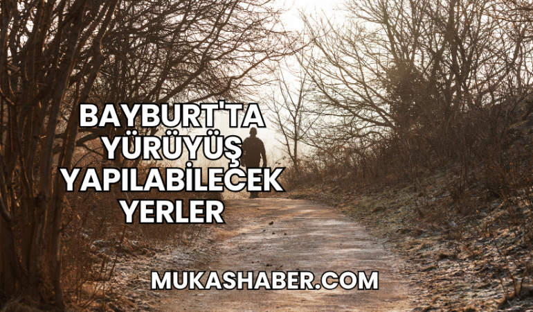 Bayburt'ta Yürüyüş Yapılabilecek Yerler