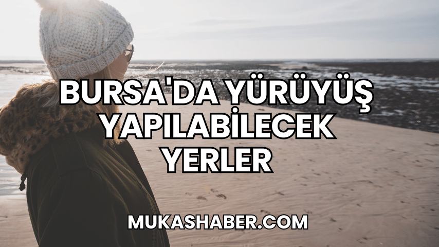 Bursa'da Yürüyüş Yapılabilecek Yerler