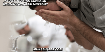 Abdest Aldıktan Sonra Su İçmenin Faydaları Nelerdir?