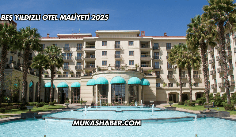 Beş Yıldızlı Otel Maliyeti 2025