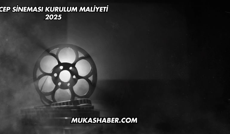 Cep Sineması Kurulum Maliyeti 2025