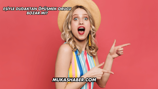 Eşiyle Dudaktan Öpüşmek Orucu Bozar mı?