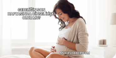 Gebeliğin Son Haftasında Cinsel İlişki Olur mu?