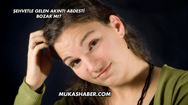 Şehvetle Gelen Akıntı Abdesti Bozar mı?