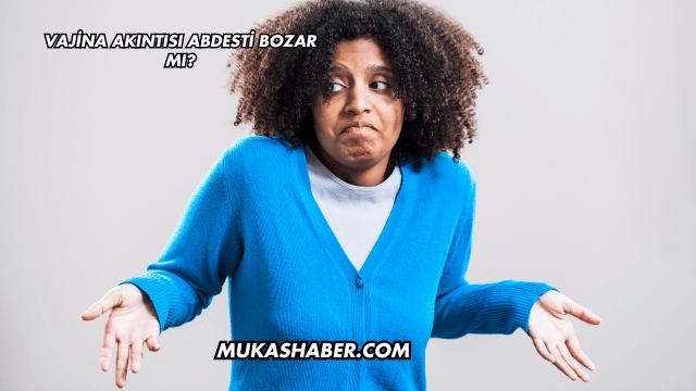 Vajina Akıntısı Abdesti Bozar mı?