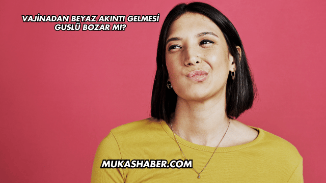 Vajinadan Beyaz Akıntı Gelmesi Guslü Bozar mı?
