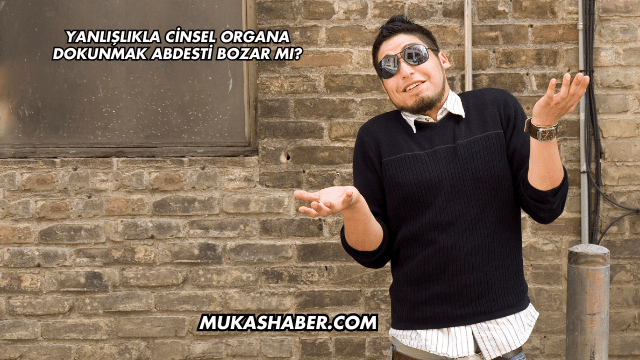 Yanlışlıkla Cinsel Organa Dokunmak Abdesti Bozar mı?