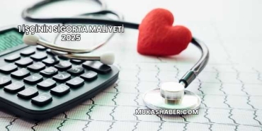 1 İşçinin Sigorta Maliyeti 2025