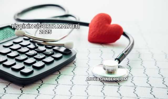 1 İşçinin Sigorta Maliyeti 2025