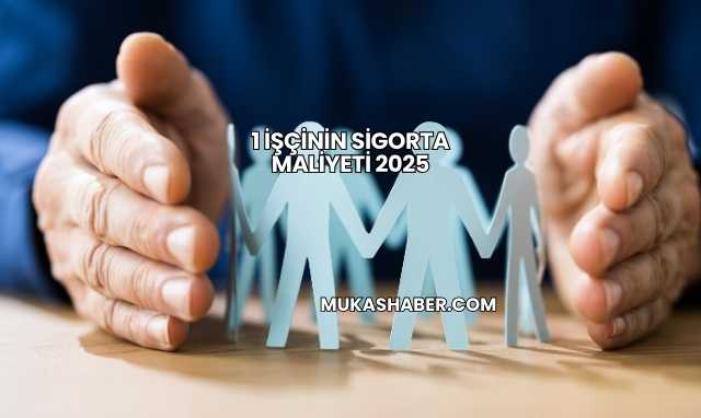1 İşçinin Sigorta Maliyeti 2025
