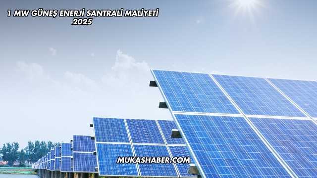 1 MW Güneş Enerji Santrali Maliyeti 2025