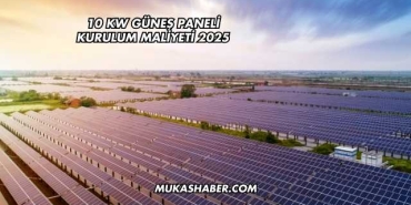 10 kw Güneş Paneli Kurulum Maliyeti 2025