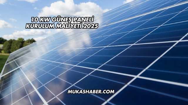 10 kw Güneş Paneli Kurulum Maliyeti 2025