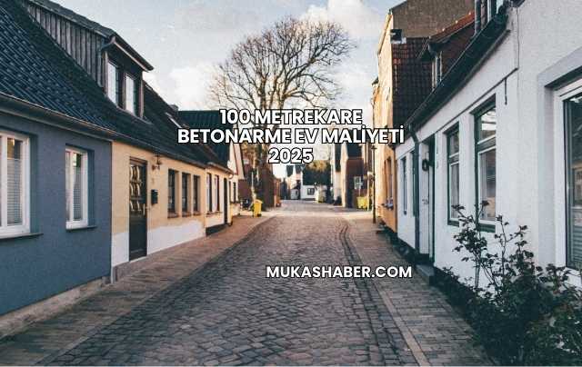 100 Metrekare Betonarme Ev Maliyeti 2025
