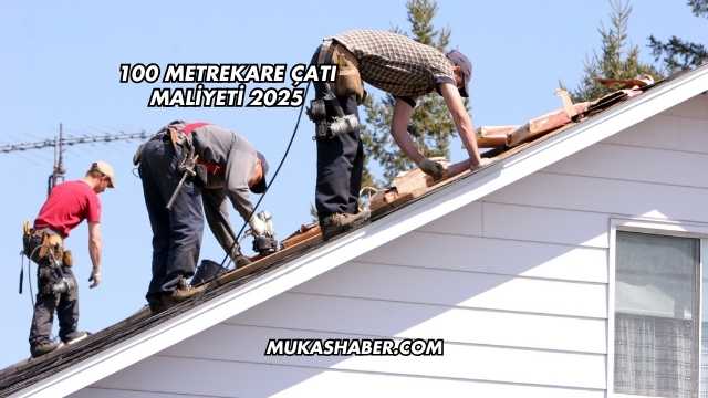 100 Metrekare Çatı Maliyeti 2025