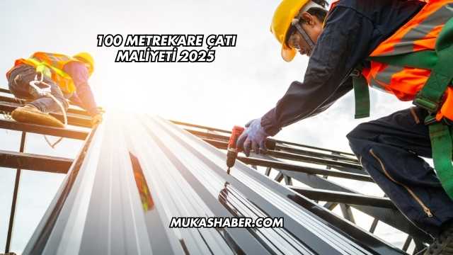 100 Metrekare Çatı Maliyeti 2025