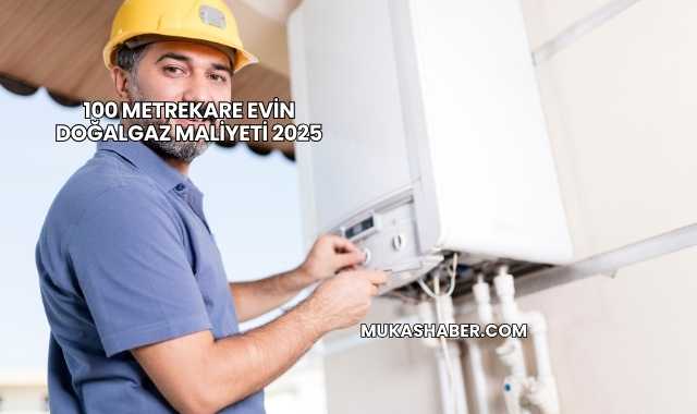 100 Metrekare Evin Doğalgaz Maliyeti 2025