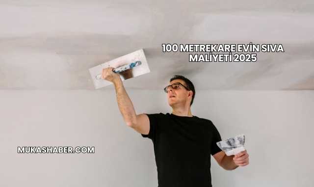 100 Metrekare Evin Sıva Maliyeti 2025
