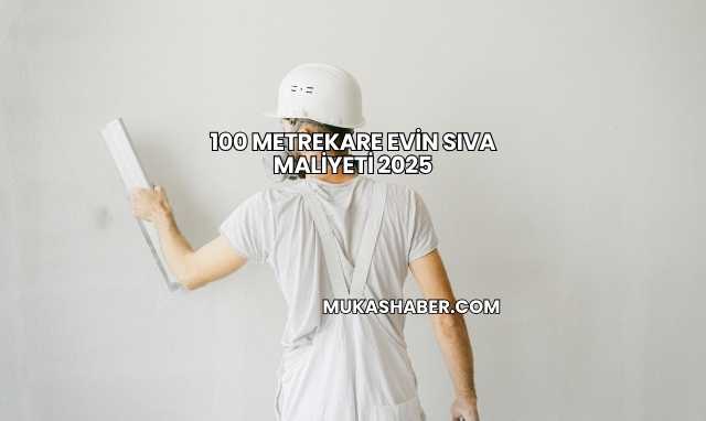 100 Metrekare Evin Sıva Maliyeti 2025