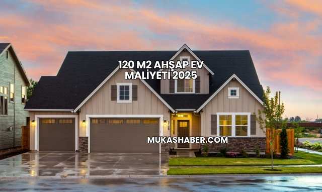 120 m2 Ahşap Ev Maliyeti 2025