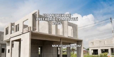 130 Metrekare Prefabrik Ev Maliyeti 2025