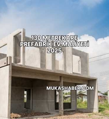130 Metrekare Prefabrik Ev Maliyeti 2025