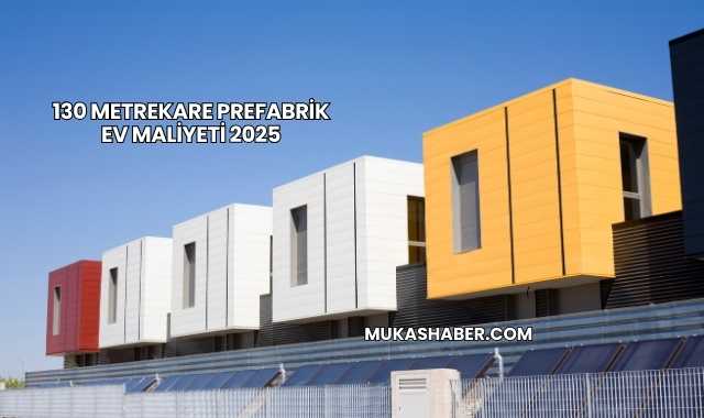 130 Metrekare Prefabrik Ev Maliyeti 2025