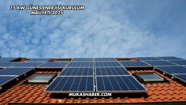 15 Kw Güneş Enerjisi Kurulum Maliyeti 2025