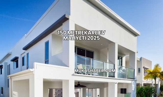 150 Metrekare Ev Maliyeti 2025