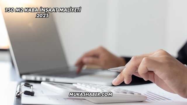 150 m2 Kaba İnşaat Maliyeti 2025