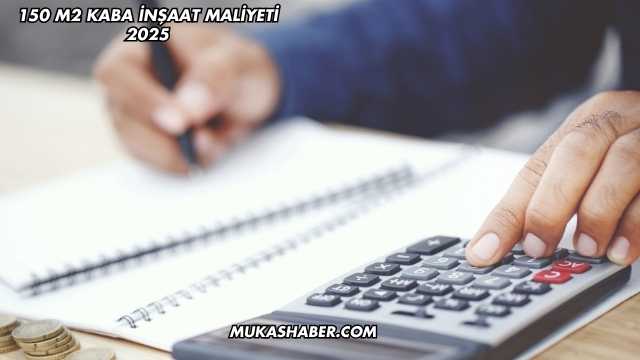 150 m2 Kaba İnşaat Maliyeti 2025