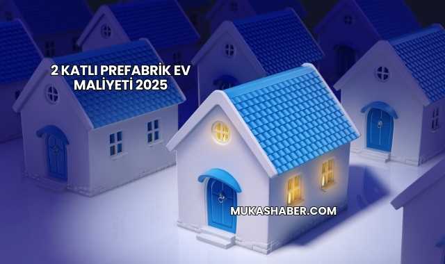 2 Katlı Prefabrik Ev Maliyeti 2025