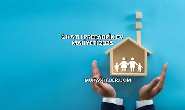 2 Katlı Prefabrik Ev Maliyeti 2025