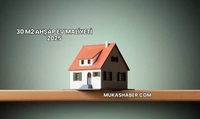 30 m2 Ahşap Ev Maliyeti 2025
