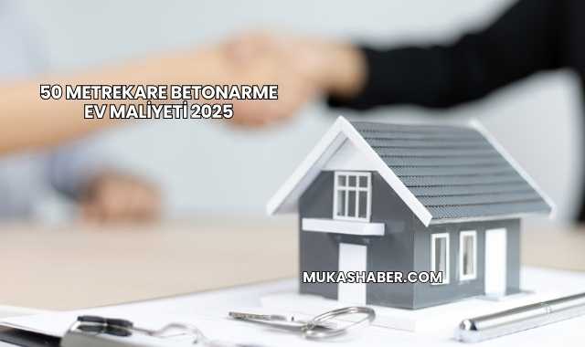50 Metrekare Betonarme Ev Maliyeti 2025