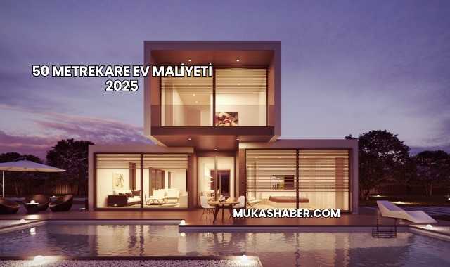 50 Metrekare Ev Maliyeti 2025