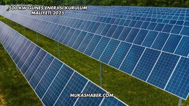 500 kW Güneş Enerjisi Kurulum Maliyeti 2025