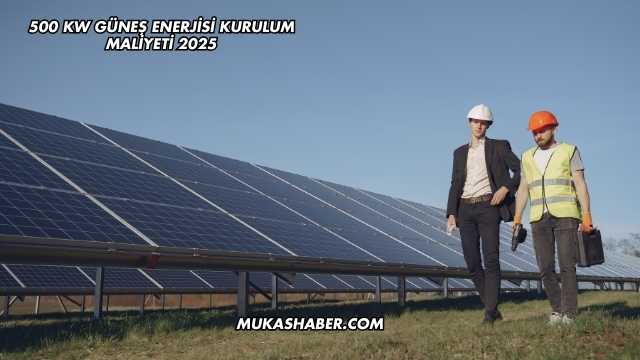 500 kW Güneş Enerjisi Kurulum Maliyeti 2025