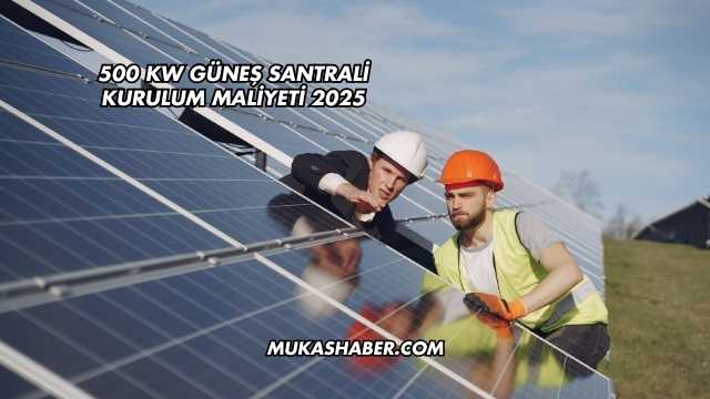 500 kW Güneş Santrali Kurulum Maliyeti 2025