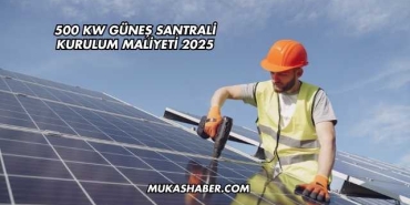 500 kW Güneş Santrali Kurulum Maliyeti 2025