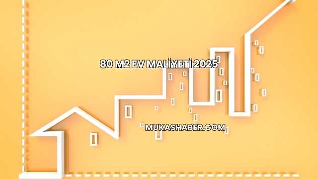 80 m2 Ev Maliyeti 2025