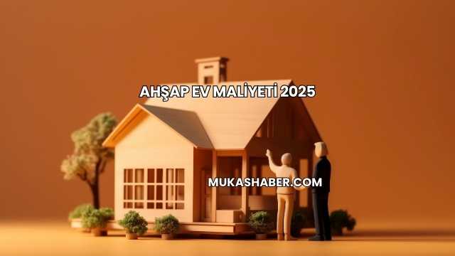Ahşap Ev Maliyeti 2025