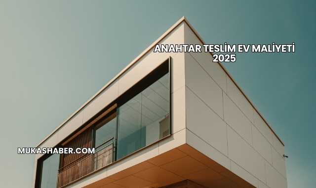 Anahtar Teslim Ev Maliyeti 2025