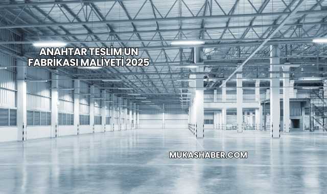 Anahtar Teslim Un Fabrikası Maliyeti 2025