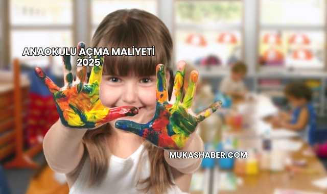 Anaokulu Açma Maliyeti 2025