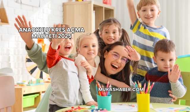 Anaokulu Kreş Açma Maliyeti 2025