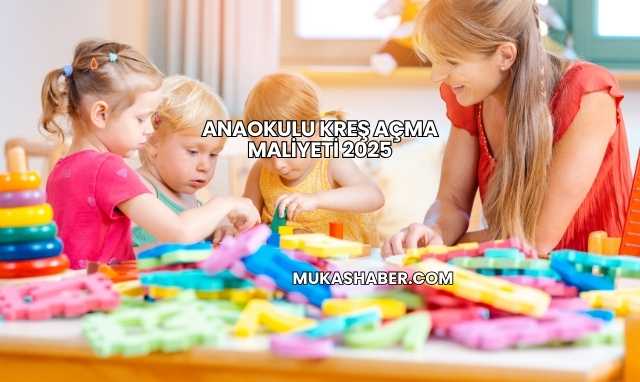 Anaokulu Kreş Açma Maliyeti 2025