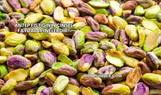 Antep Fıstığının Cinsel Faydaları Nelerdir?