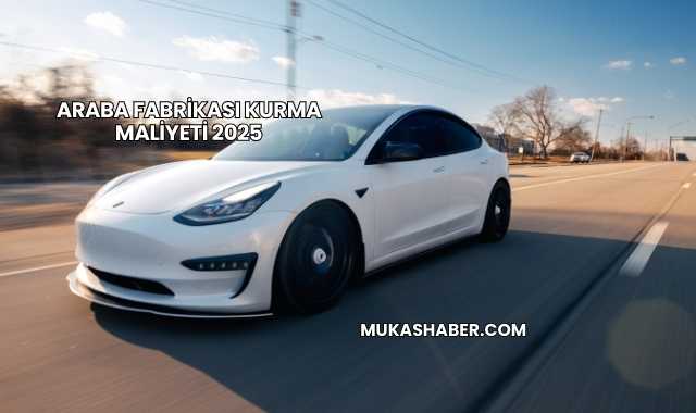 Araba Fabrikası Kurma Maliyeti 2025
